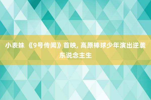 小表妹 《9号传闻》首映， 高原棒球少年演出逆袭东说念主生