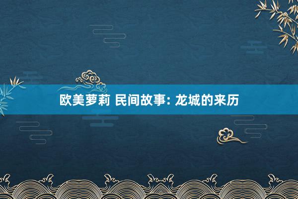 欧美萝莉 民间故事: 龙城的来历