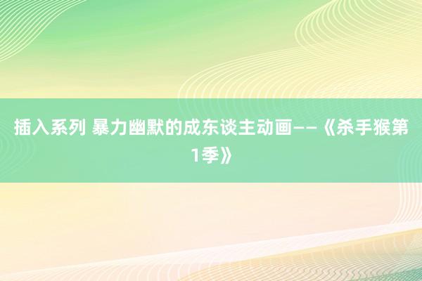 插入系列 暴力幽默的成东谈主动画——《杀手猴第1季》