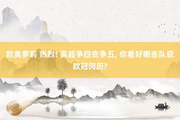 欧美萝莉 热烈! 英超争四变争五， 你看好哪些队获欧冠阅历?